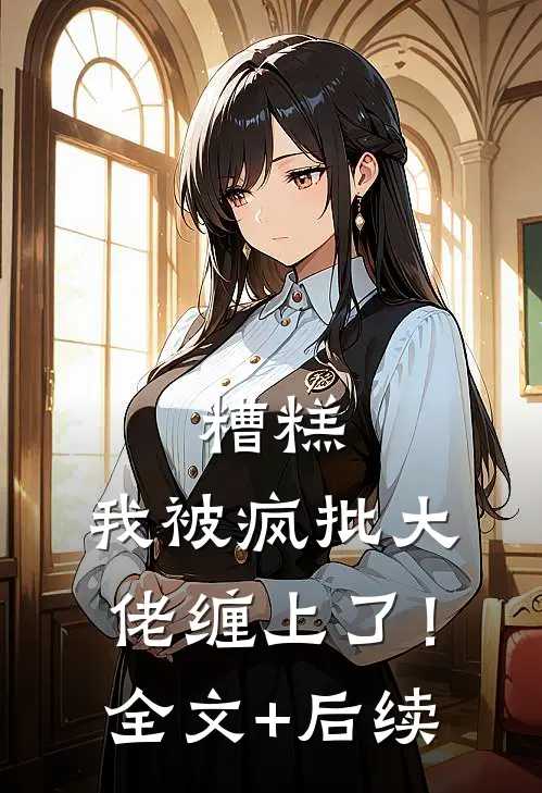 糟糕，我被疯批大佬缠上了！全文+后续