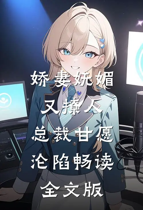 娇妻妩媚又撩人，总裁甘愿沦陷畅读全文版