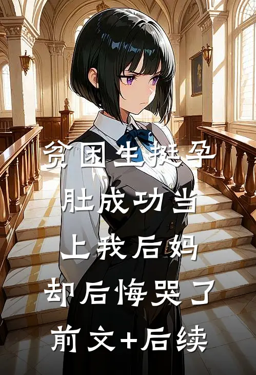 贫困生挺孕肚成功当上我后妈，却后悔哭了前文+后续
