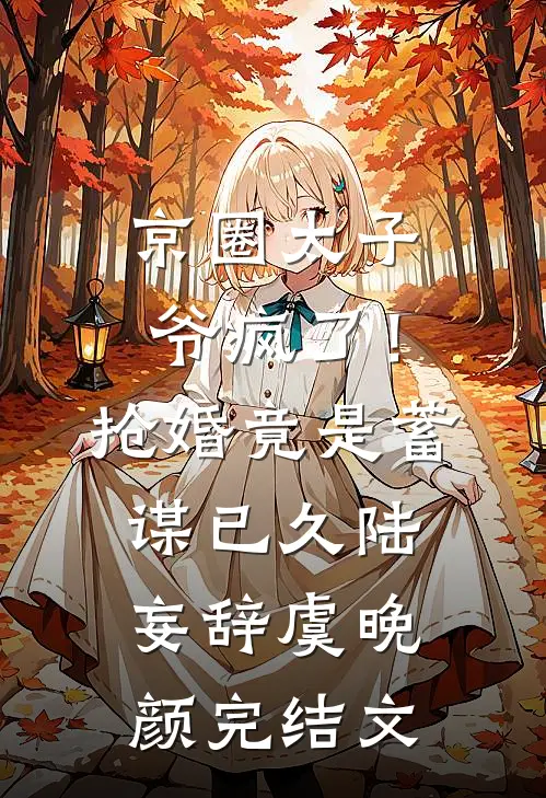 京圈太子爷疯了！抢婚竟是蓄谋已久陆妄辞虞晚颜完结文