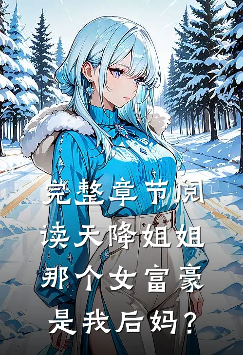 完整章节阅读天降姐姐：那个女富豪是我后妈？