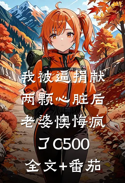 我被逼捐献两颗心脏后，老婆懊悔疯了C500全文+番茄