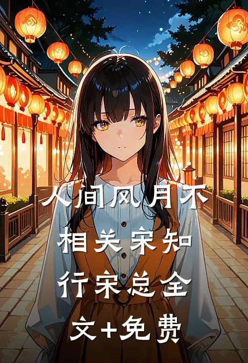 人间风月不相关宋知行宋总全文+免费