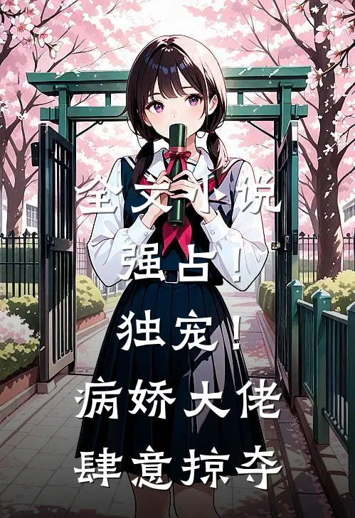全文小说强占！独宠！病娇大佬肆意掠夺