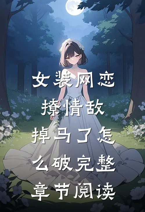女装网恋撩情敌，掉马了怎么破完整章节阅读