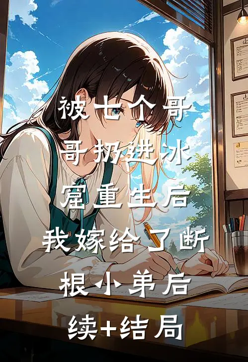 被七个哥哥扔进冰窟重生后，我嫁给了断根小弟后续+结局
