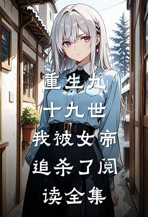 重生九十九世，我被女帝追杀了阅读全集