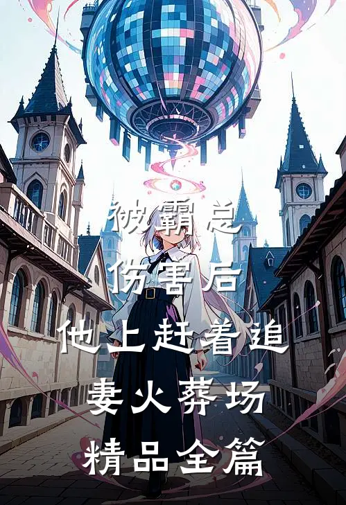 被霸总伤害后，他上赶着追妻火葬场精品全篇