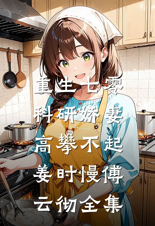 重生七零，科研娇妻高攀不起姜时慢傅云彻全集