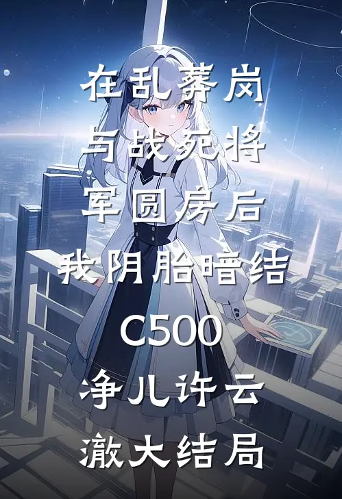 在乱葬岗与战死将军圆房后，我阴胎暗结C500净儿许云澈大结局