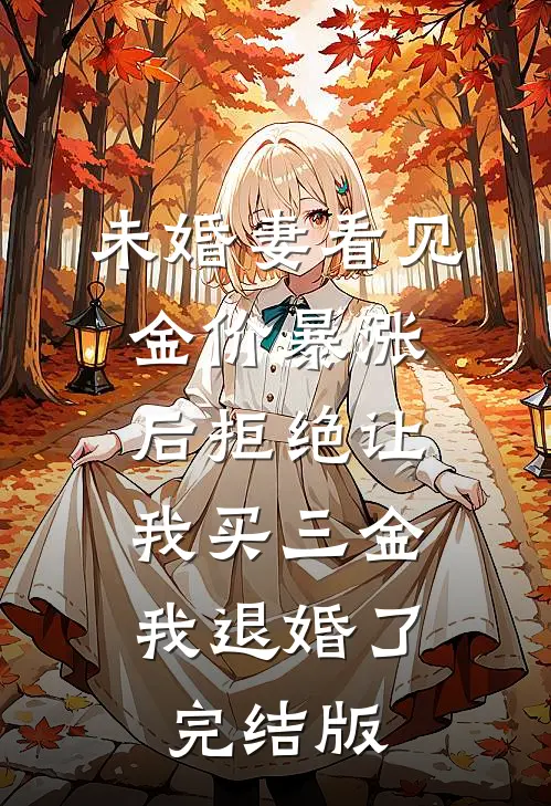 未婚妻看见金价暴涨后拒绝让我买三金，我退婚了完结版