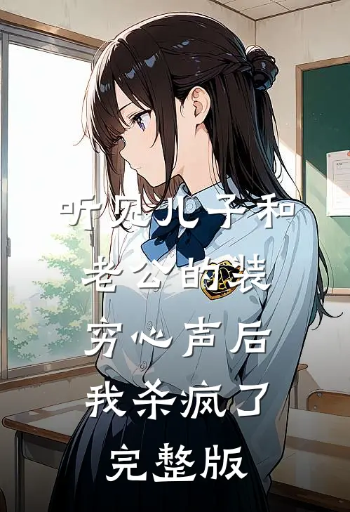 听见儿子和老公的装穷心声后，我杀疯了完整版