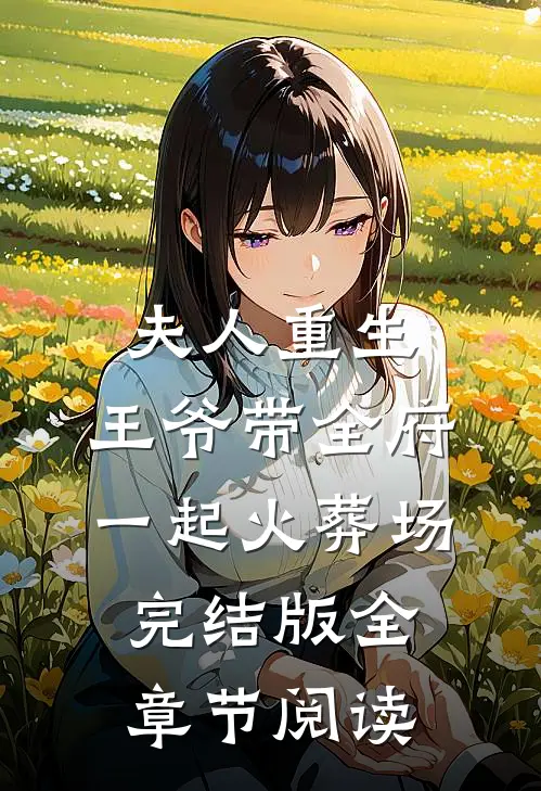 夫人重生，王爷带全府一起火葬场完结版全章节阅读