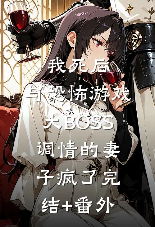 我死后，与恐怖游戏大BOSS调情的妻子疯了完结+番外