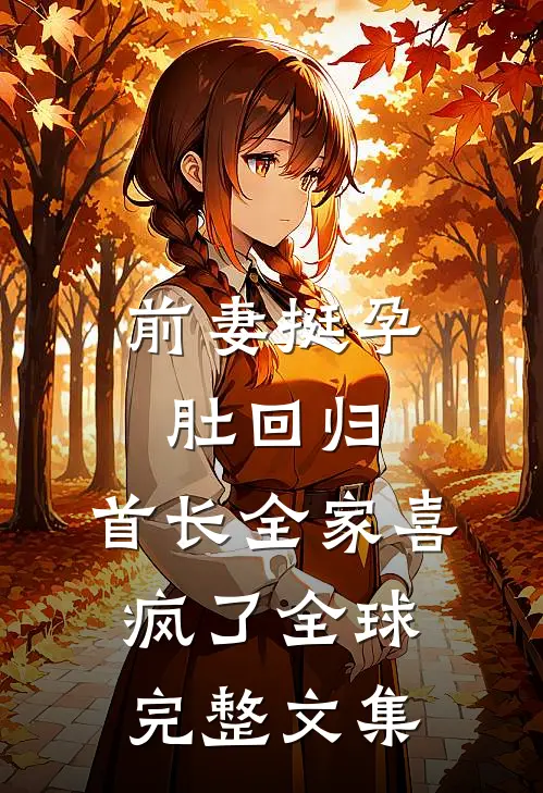 前妻挺孕肚回归，首长全家喜疯了全球完整文集