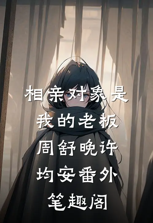 相亲对象是我的老板：周舒晚许均安番外笔趣阁