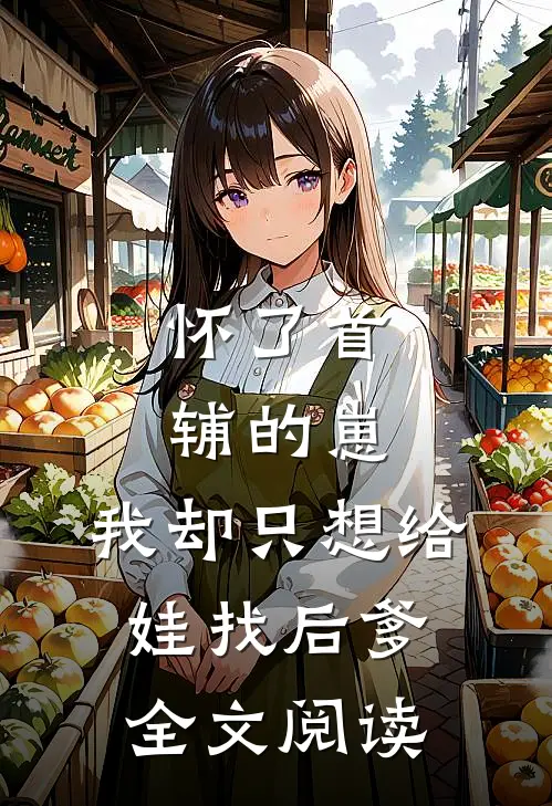 怀了首辅的崽，我却只想给娃找后爹全文阅读