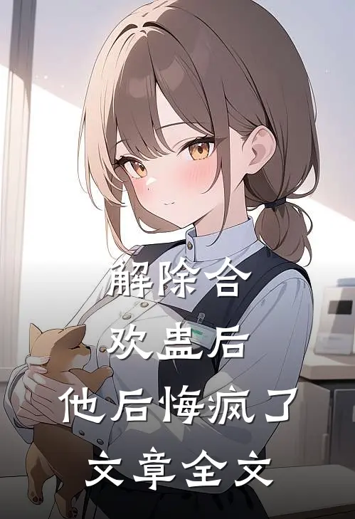 解除合欢蛊后，他后悔疯了文章全文