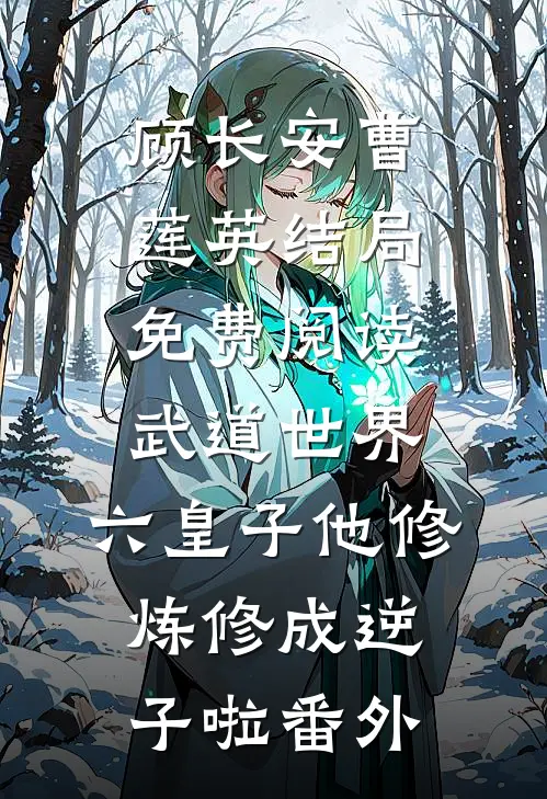 顾长安曹莲英结局免费阅读武道世界：六皇子他修炼修成逆子啦番外