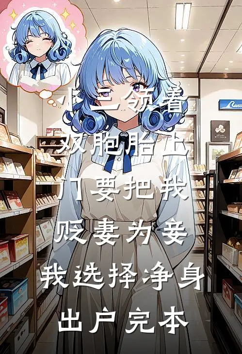 小三领着双胞胎上门要把我贬妻为妾，我选择净身出户完本