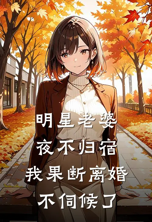 明星老婆夜不归宿，我果断离婚不伺候了