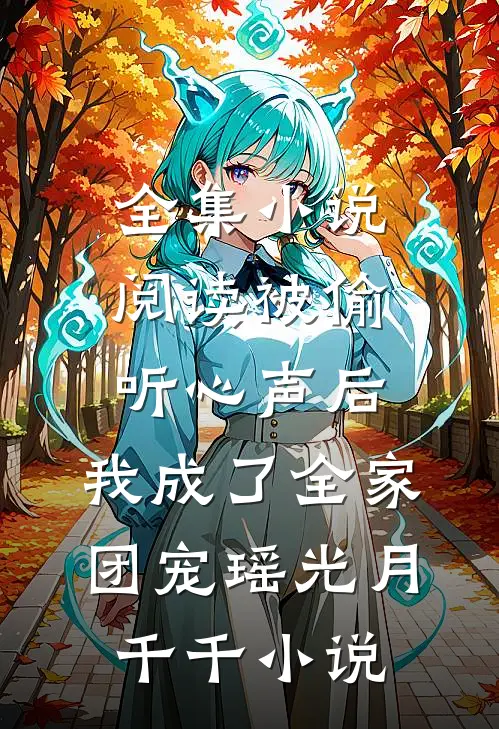 全集小说阅读被偷听心声后,我成了全家团宠瑶光月千千小说