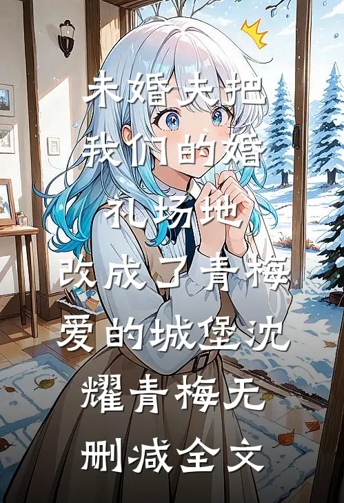 未婚夫把我们的婚礼场地，改成了青梅爱的城堡沈耀青梅无删减全文