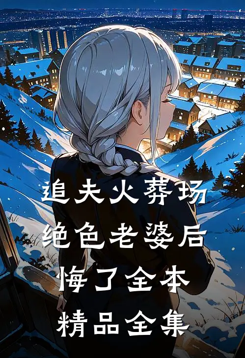 追夫火葬场，绝色老婆后悔了全本精品全集