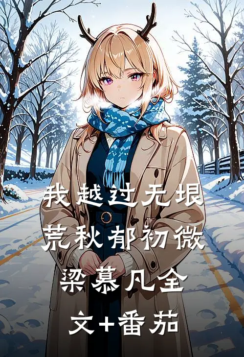 我越过无垠荒秋郁初微梁慕凡全文+番茄