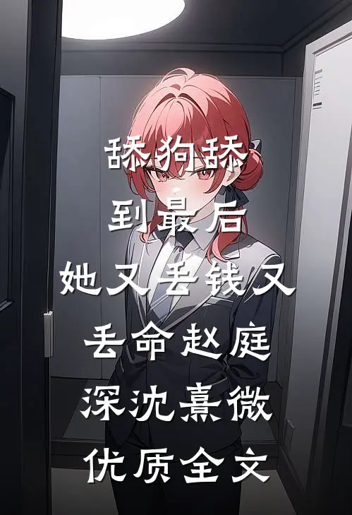 舔狗舔到最后，她又丢钱又丢命赵庭深沈熹微优质全文