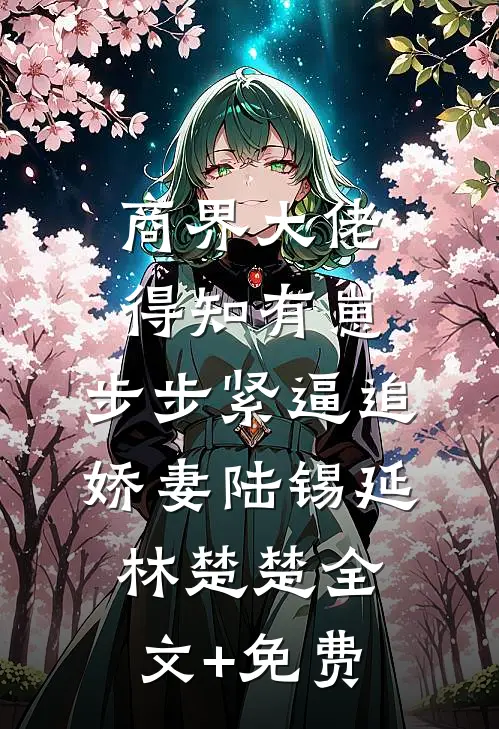 商界大佬得知有崽，步步紧逼追娇妻陆锡延林楚楚全文+免费