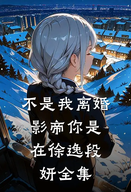 不是我离婚，影帝你是在徐逸段妍 全集
