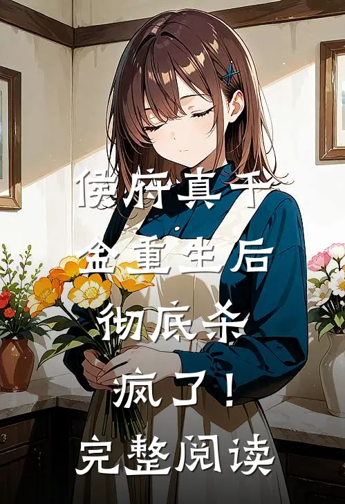 侯府真千金重生后，彻底杀疯了！完整阅读