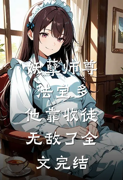 妖孽师尊法宝多，他靠收徒无敌了全文完结