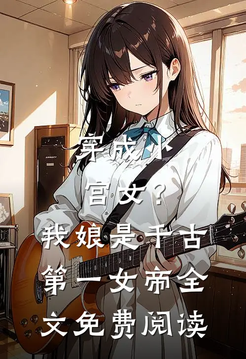 穿成小宫女？我娘是千古第一女帝全文免费阅读
