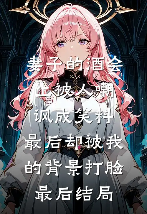妻子的酒会上被人嘲讽成笑料，最后却被我的背景打脸最后结局