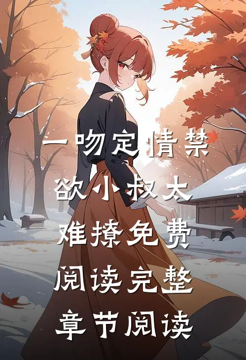 一吻定情禁欲小叔太难撩免费阅读完整章节阅读