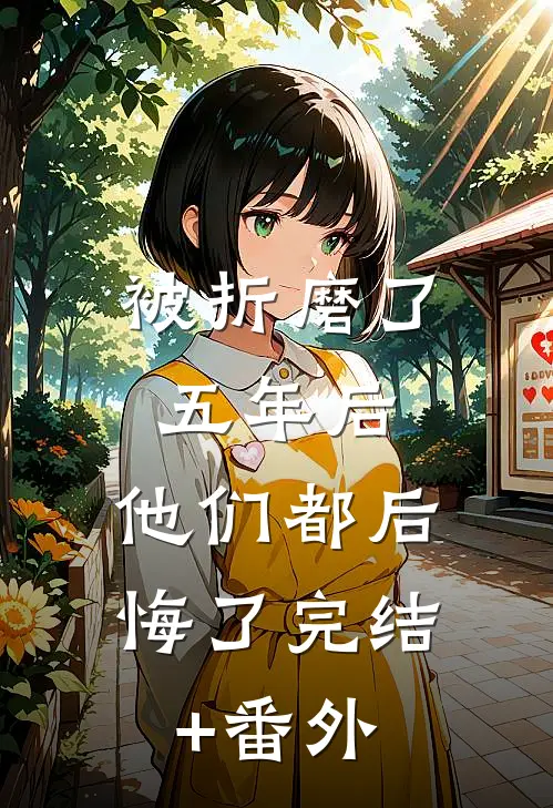 被折磨了五年后，他们都后悔了完结+番外