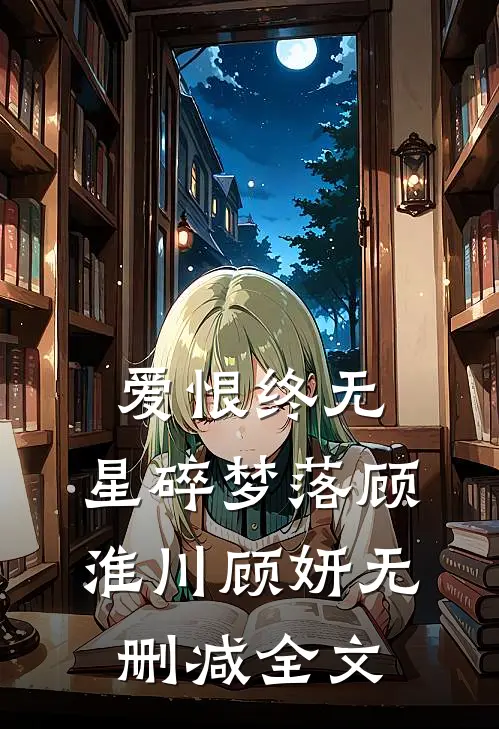 爱恨终无，星碎梦落顾淮川顾妍无删减全文