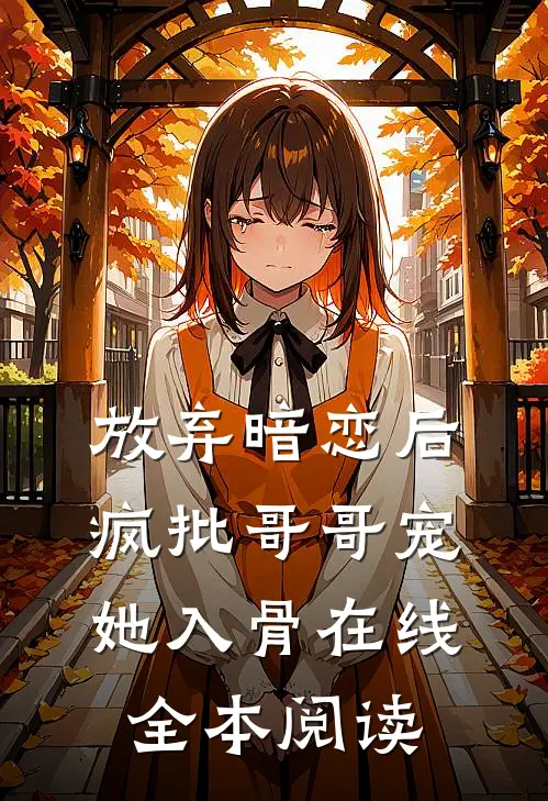 放弃暗恋后，疯批哥哥宠她入骨在线全本阅读