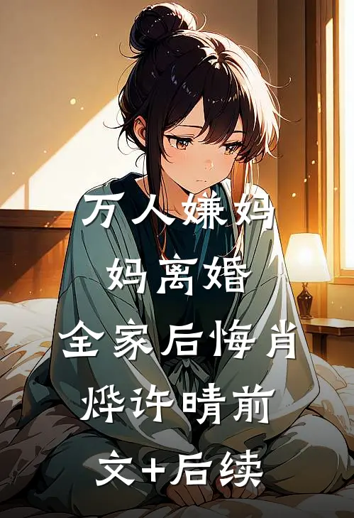 万人嫌妈妈离婚，全家后悔肖烨许晴前文+后续