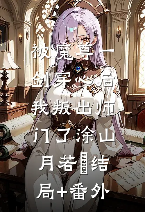 被魔尊一剑穿心后，我叛出师门了涂山月若婳结局+番外