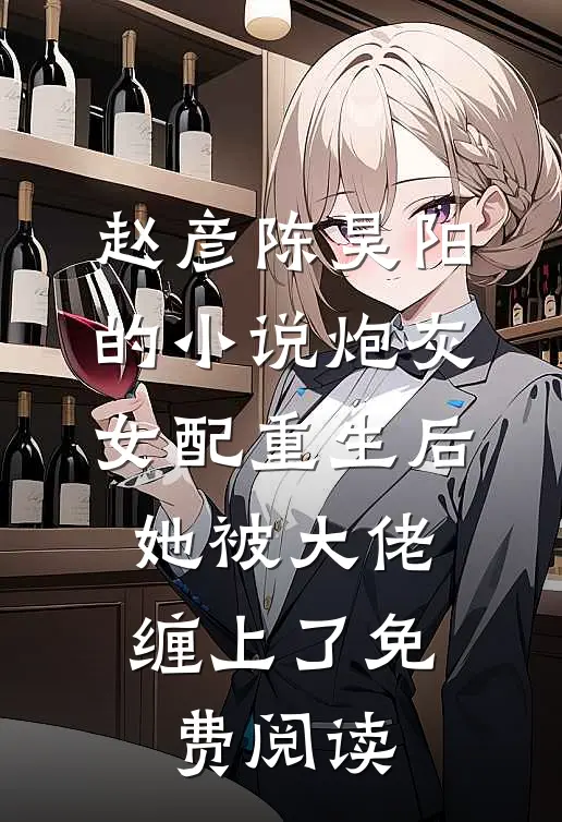 赵彦陈昊阳的小说炮灰女配重生后，她被大佬缠上了免费阅读