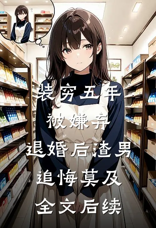 装穷五年被嫌弃，退婚后渣男追悔莫及全文后续