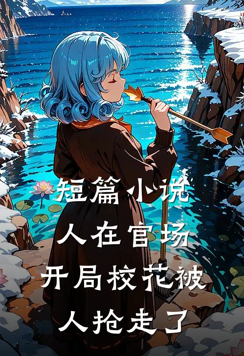 短篇小说人在官场，开局校花被人抢走了