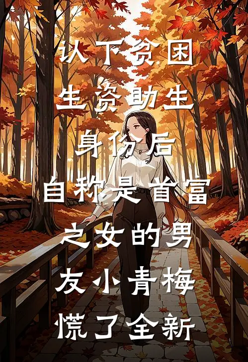 认下贫困生资助生身份后，自称是首富之女的男友小青梅慌了全新