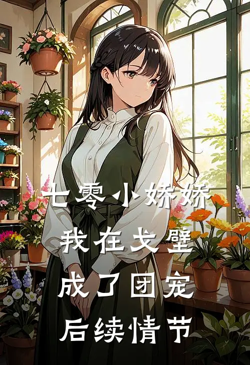 七零小娇娇，我在戈壁成了团宠后续情节