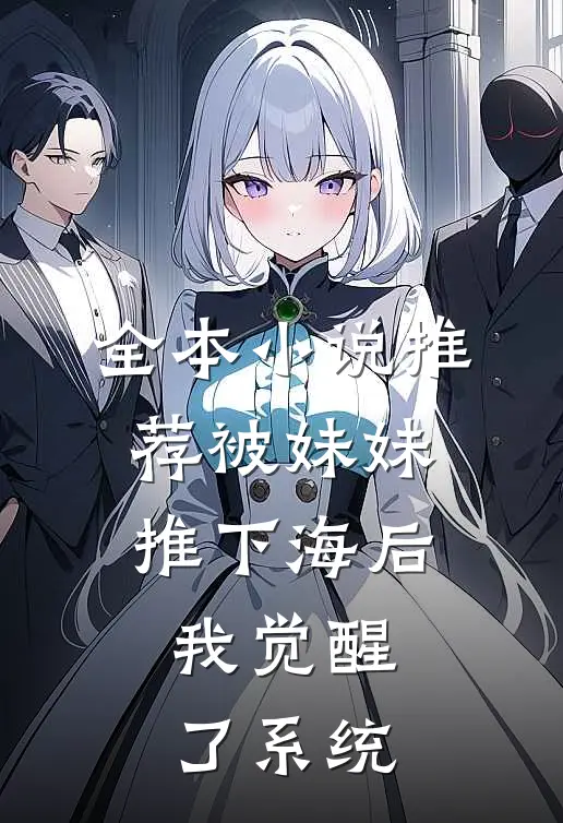 全本小说推荐被妹妹推下海后，我觉醒了系统