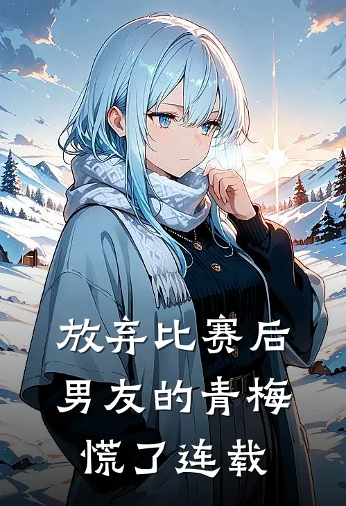放弃比赛后，男友的青梅慌了连载