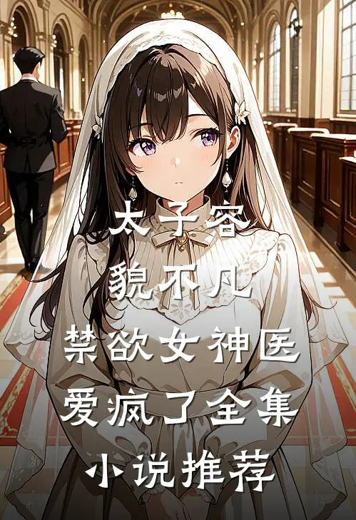 太子容貌不凡，禁欲女神医爱疯了全集小说推荐